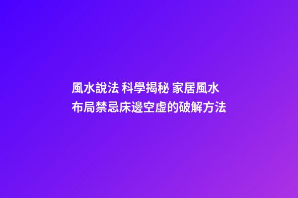 風水說法 科學揭秘 家居風水布局禁忌床邊空虛的破解方法